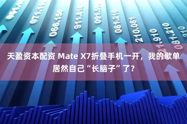 天盈资本配资 Mate X7折叠手机一开，我的歌单居然自己“长脑子”了？