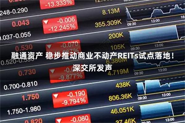 融通资产 稳步推动商业不动产REITs试点落地！深交所发声