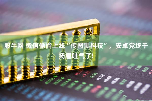 股牛网 微信偷偷上线“传图黑科技”，安卓党终于扬眉吐气了!